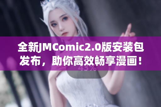 全新JMComic2.0版安装包发布，助你高效畅享漫画！