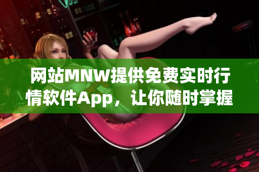 网站MNW提供免费实时行情软件App，让你随时掌握市场动态