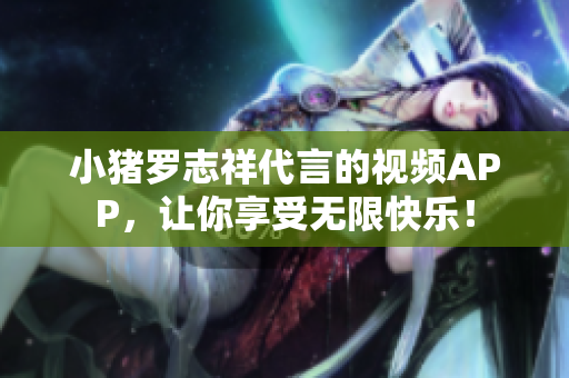 小猪罗志祥代言的视频APP，让你享受无限快乐！