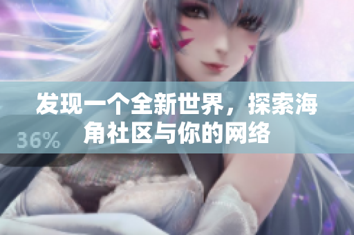 发现一个全新世界，探索海角社区与你的网络