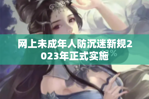 网上未成年人防沉迷新规2023年正式实施