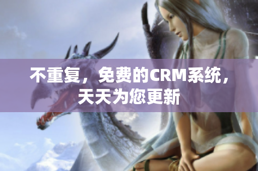 不重复，免费的CRM系统，天天为您更新