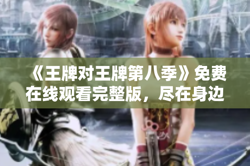 《王牌对王牌第八季》免费在线观看完整版，尽在身边