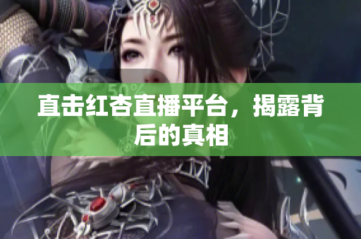 直击红杏直播平台，揭露背后的真相