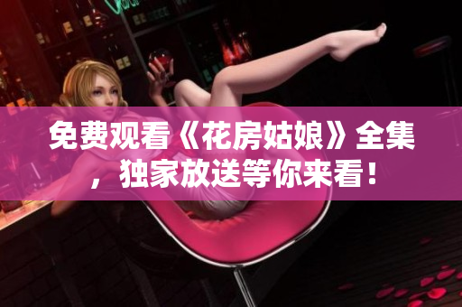 免费观看《花房姑娘》全集，独家放送等你来看！