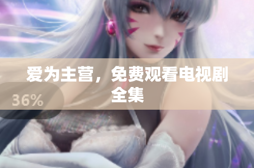 爱为主营，免费观看电视剧全集