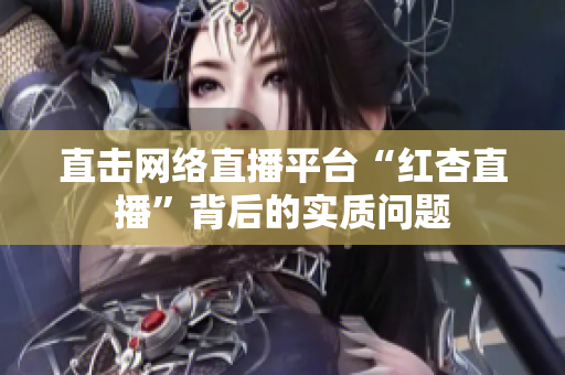 直击网络直播平台“红杏直播”背后的实质问题