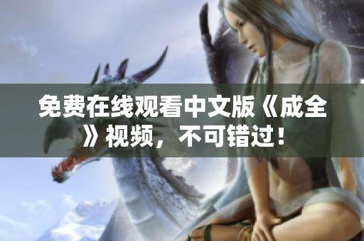 免费在线观看中文版《成全》视频，不可错过！