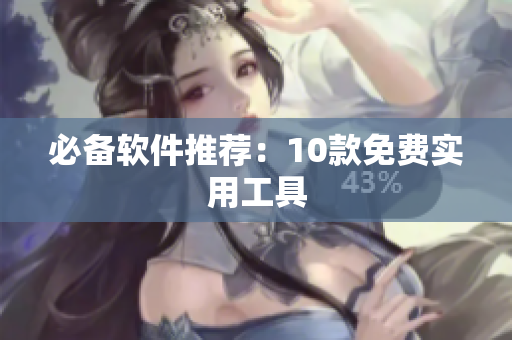 必备软件推荐：10款免费实用工具