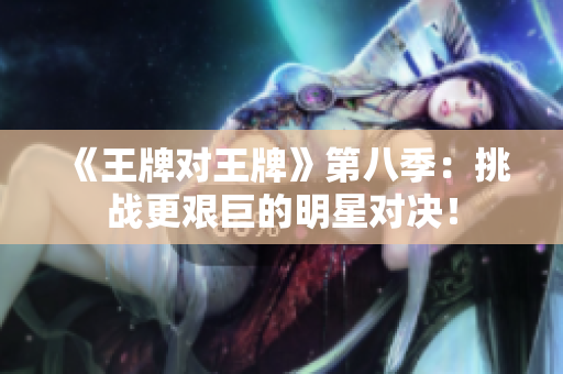 《王牌对王牌》第八季：挑战更艰巨的明星对决！