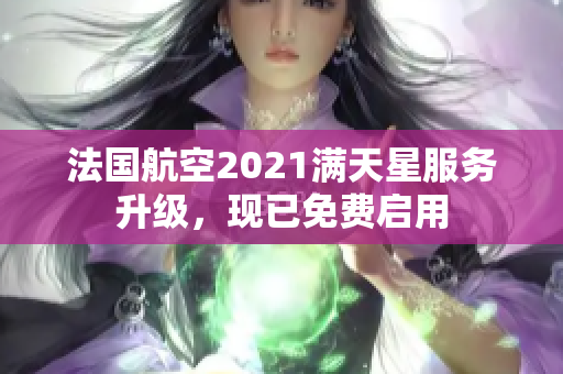 法国航空2021满天星服务升级，现已免费启用