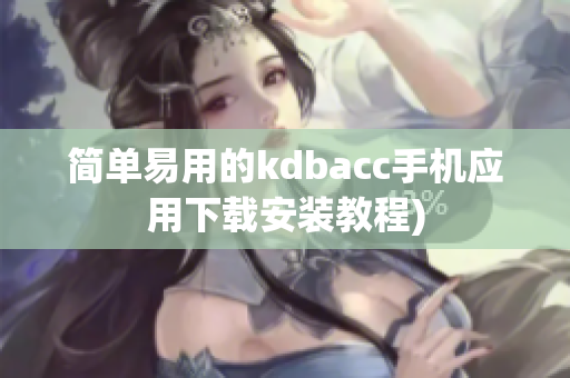 简单易用的kdbacc手机应用下载安装教程)