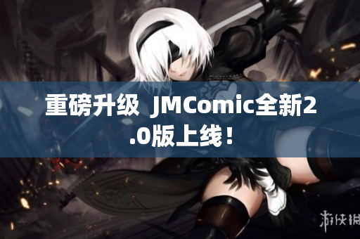 重磅升级  JMComic全新2.0版上线！