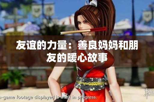 友谊的力量：善良妈妈和朋友的暖心故事