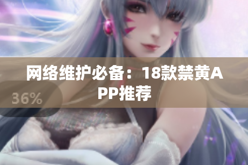 网络维护必备：18款禁黄APP推荐