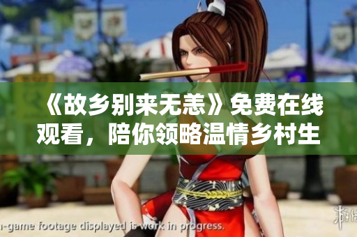 《故乡别来无恙》免费在线观看，陪你领略温情乡村生活