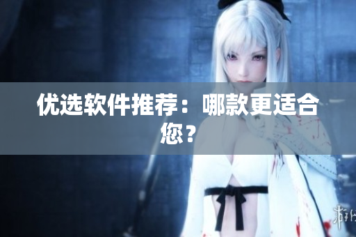 优选软件推荐：哪款更适合您？