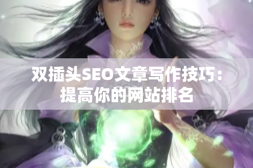 双插头SEO文章写作技巧：提高你的网站排名