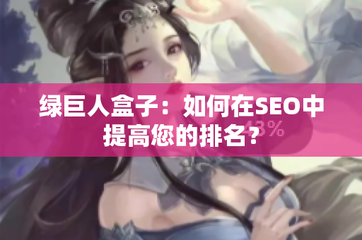 绿巨人盒子：如何在SEO中提高您的排名？