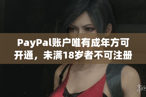 PayPal账户唯有成年方可开通，未满18岁者不可注册，如何解决？