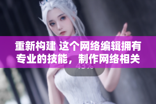 重新构建 这个网络编辑拥有专业的技能，制作网络相关的文章