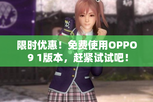 限时优惠！免费使用OPPO 9 1版本，赶紧试试吧！