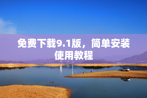 免费下载9.1版，简单安装使用教程