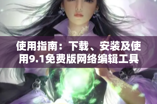 使用指南：下载、安装及使用9.1免费版网络编辑工具