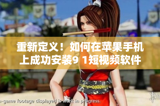 重新定义！如何在苹果手机上成功安装9 1短视频软件？