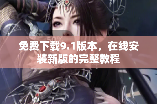 免费下载9.1版本，在线安装新版的完整教程