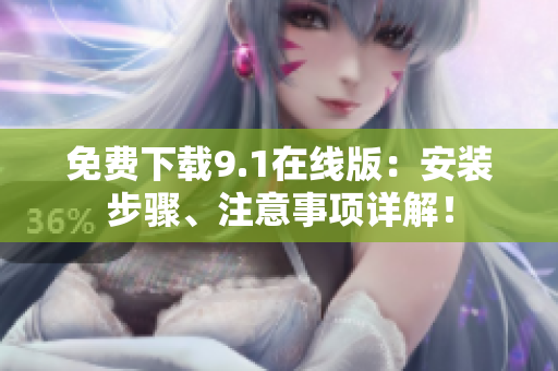 免费下载9.1在线版：安装步骤、注意事项详解！