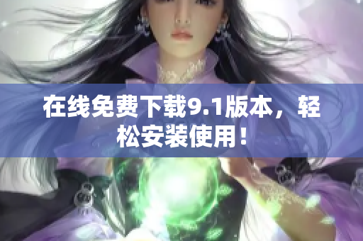 在线免费下载9.1版本，轻松安装使用！