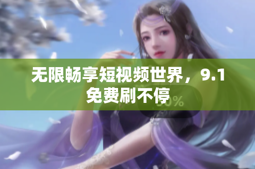 无限畅享短视频世界，9.1免费刷不停