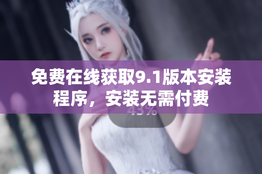 免费在线获取9.1版本安装程序，安装无需付费