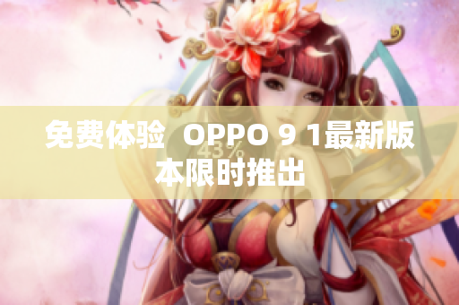免费体验  OPPO 9 1最新版本限时推出