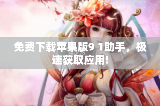 免费下载苹果版9 1助手，极速获取应用!