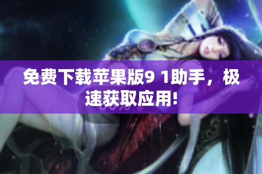 免费下载苹果版9 1助手，极速获取应用!