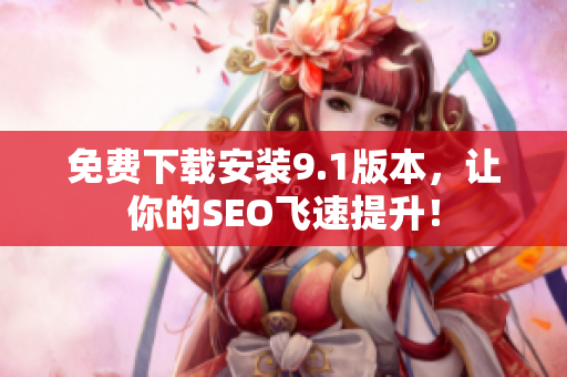 免费下载安装9.1版本，让你的SEO飞速提升！