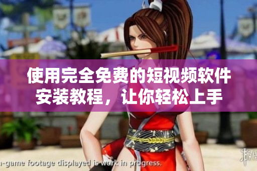 使用完全免费的短视频软件安装教程，让你轻松上手