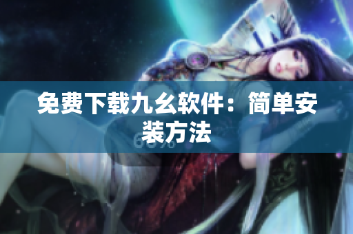 免费下载九幺软件：简单安装方法