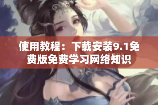 使用教程：下载安装9.1免费版免费学习网络知识