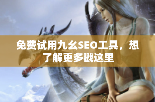 免费试用九幺SEO工具，想了解更多戳这里