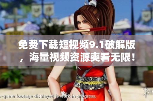 免费下载短视频9.1破解版，海量视频资源爽看无限！