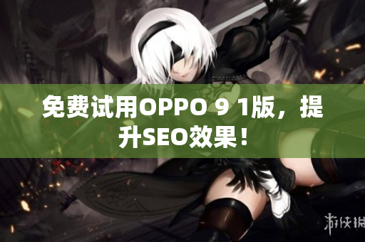 免费试用OPPO 9 1版，提升SEO效果！