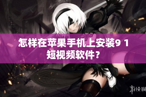 怎样在苹果手机上安装9 1短视频软件？