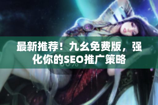 最新推荐！九幺免费版，强化你的SEO推广策略
