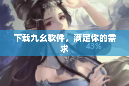 下载九幺软件，满足你的需求