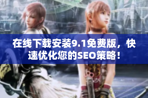 在线下载安装9.1免费版，快速优化您的SEO策略！