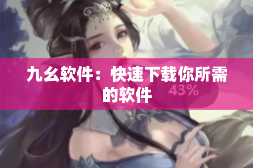 九幺软件：快速下载你所需的软件