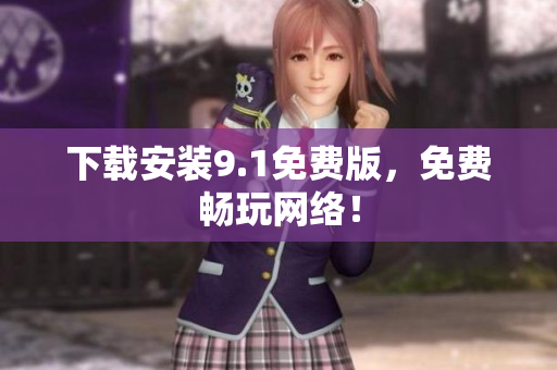 下载安装9.1免费版，免费畅玩网络！